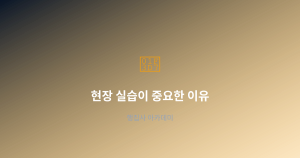 현장 실습이 중요한 이유